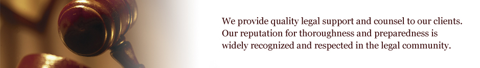 We provide quality legal support and counsel to our clients.  
Our reputation for thoroughness and preparedness is widely 
recognized and respected in the legal community.